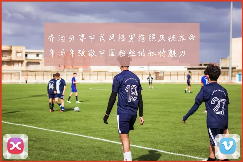 乔治分享中式风格穿搭照庆祝本命年马年致敬中国粉丝的独特魅力