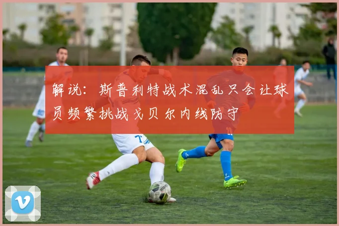 解说：斯普利特战术混乱只会让球员频繁挑战戈贝尔内线防守