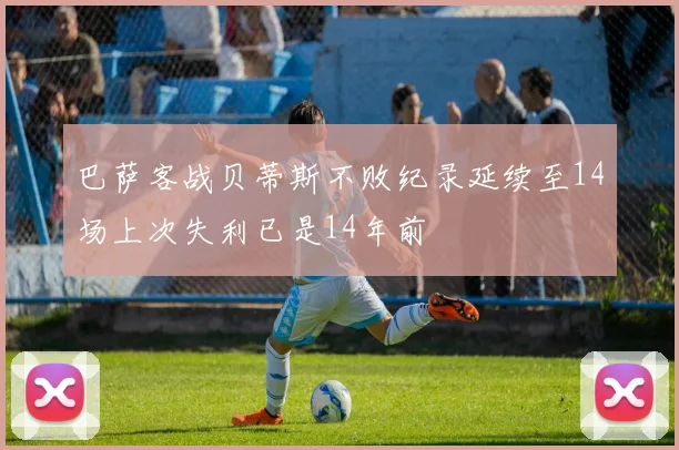 巴萨客战贝蒂斯不败纪录延续至14场上次失利已是14年前
